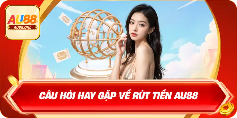 Câu hỏi hay gặp về rút tiền AU88