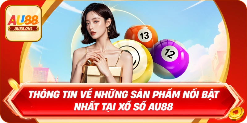 Thông tin về những sản phẩm nổi bật nhất tại Xổ số AU88